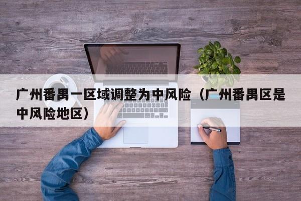 广州番禺一区域调整为中风险（广州番禺区是中风险地区）