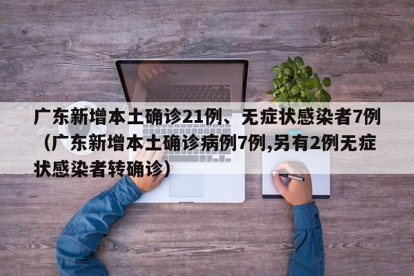 广东新增本土确诊21例、无症状感染者7例（广东新增本土确诊病例7例,另有2例无症状感染者转确诊）