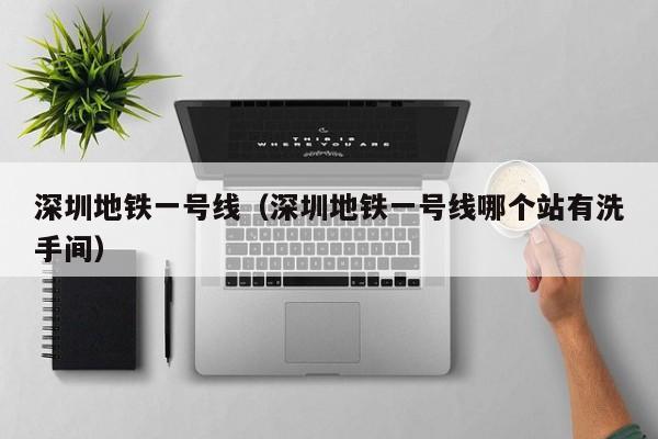 深圳地铁一号线（深圳地铁一号线哪个站有洗手间）