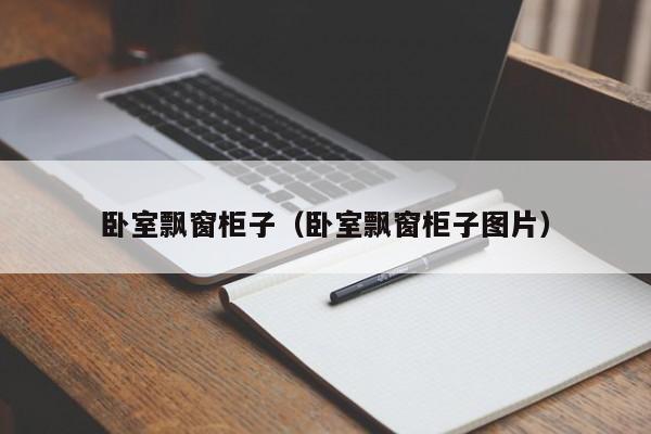 卧室飘窗柜子（卧室飘窗柜子图片）