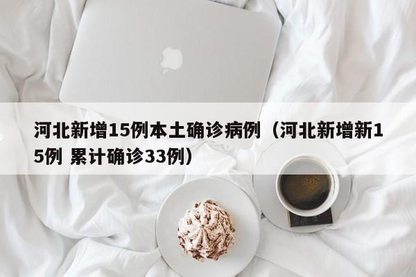 河北新增15例本土确诊病例（河北新增新15例 累计确诊33例）