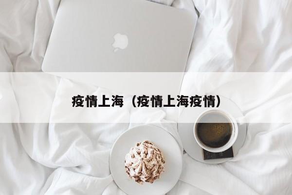 疫情上海（疫情上海疫情）