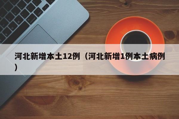 河北新增本土12例（河北新增1例本土病例）
