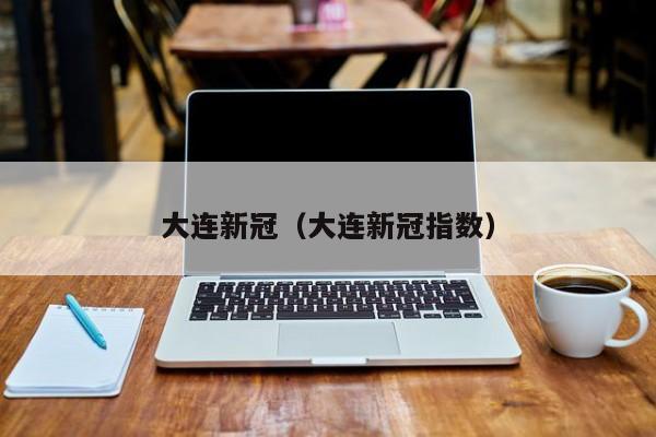 大连新冠（大连新冠指数）