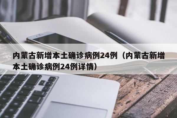 内蒙古新增本土确诊病例24例（内蒙古新增本土确诊病例24例详情）
