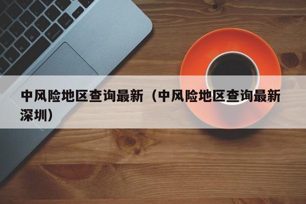 中风险地区查询最新（中风险地区查询最新 深圳）