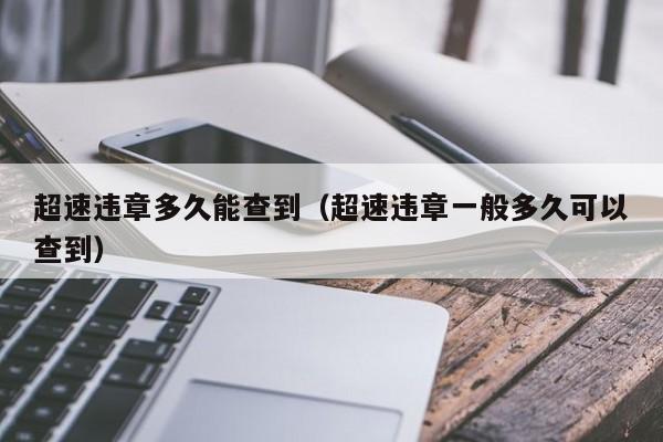超速违章多久能查到（超速违章一般多久可以查到）