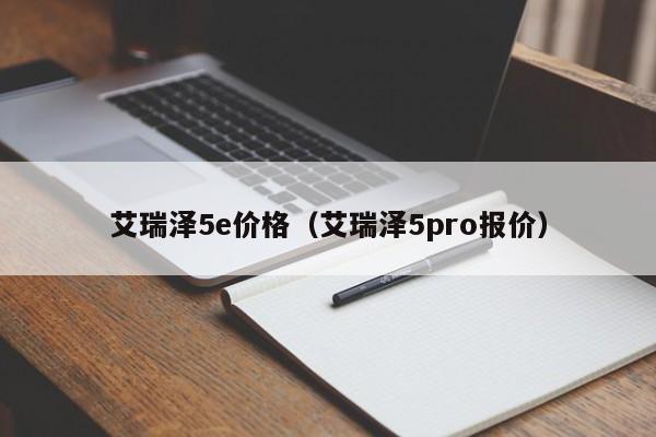 艾瑞泽5e价格（艾瑞泽5pro报价）