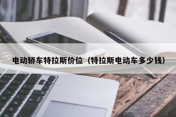 电动轿车特拉斯价位（特拉斯电动车多少钱）
