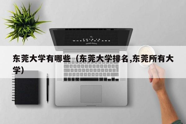 东莞大学有哪些（东莞大学排名,东莞所有大学）