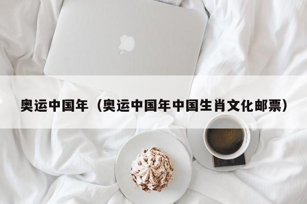 奥运中国年（奥运中国年中国生肖文化邮票）