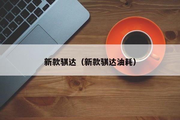 新款骐达（新款骐达油耗）