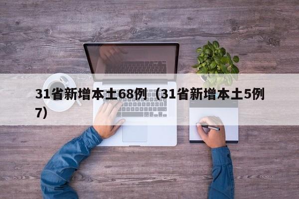 31省新增本土68例（31省新增本土5例7）