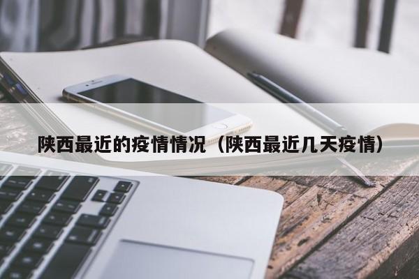 陕西最近的疫情情况（陕西最近几天疫情）