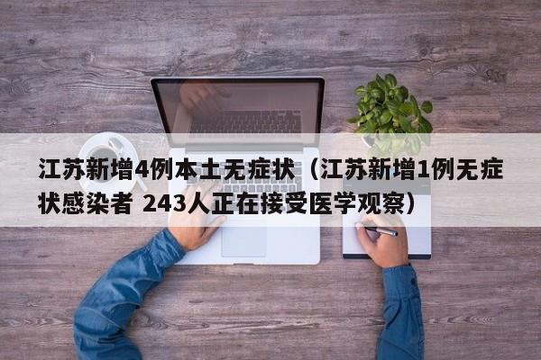 江苏新增4例本土无症状（江苏新增1例无症状感染者 243人正在接受医学观察）