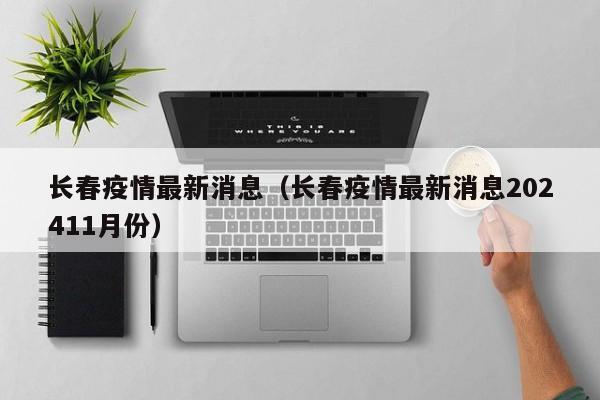长春疫情最新消息（长春疫情最新消息202411月份）