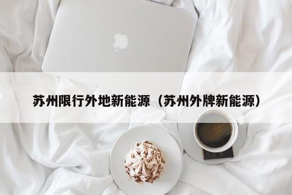 苏州限行外地新能源（苏州外牌新能源）