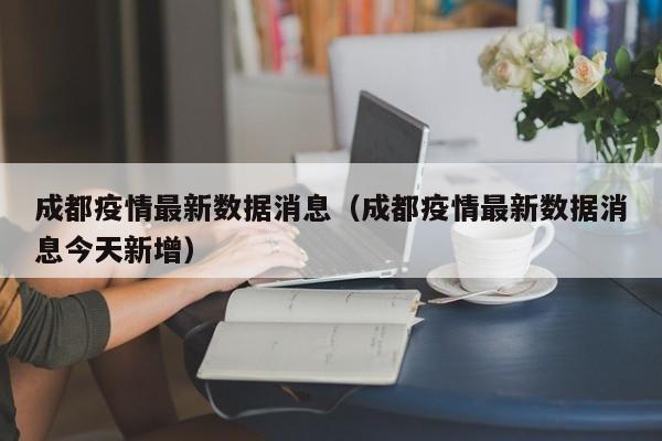 成都疫情最新数据消息（成都疫情最新数据消息今天新增）