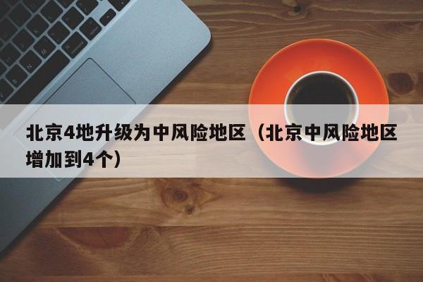 北京4地升级为中风险地区（北京中风险地区增加到4个）