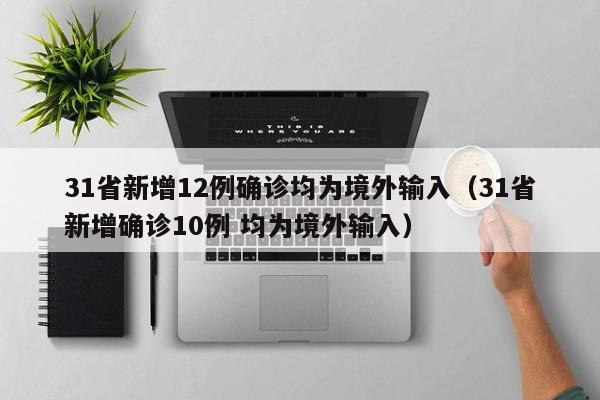 31省新增12例确诊均为境外输入（31省新增确诊10例 均为境外输入）