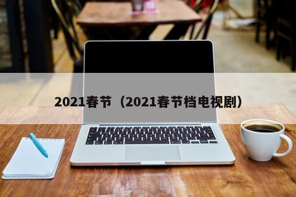 2021春节（2021春节档电视剧）