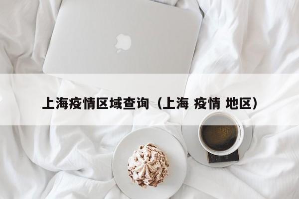 上海疫情区域查询（上海 疫情 地区）