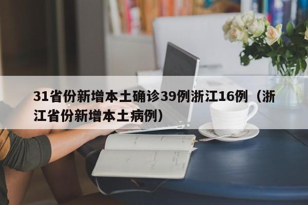31省份新增本土确诊39例浙江16例（浙江省份新增本土病例）