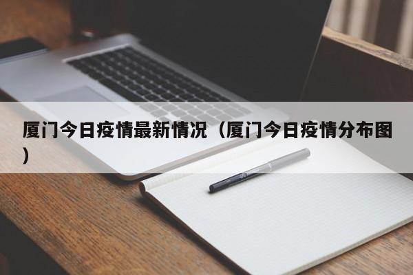 厦门今日疫情最新情况（厦门今日疫情分布图）