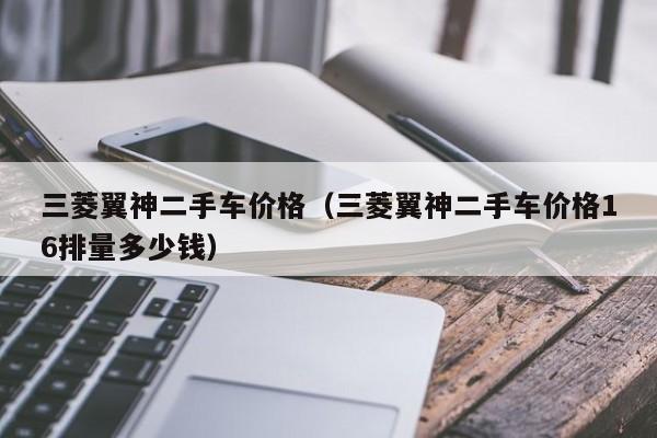 三菱翼神二手车价格（三菱翼神二手车价格16排量多少钱）