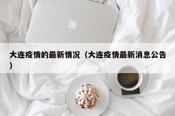 大连疫情的最新情况（大连疫情最新消息公告）