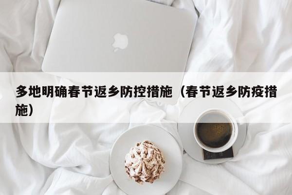 多地明确春节返乡防控措施（春节返乡防疫措施）