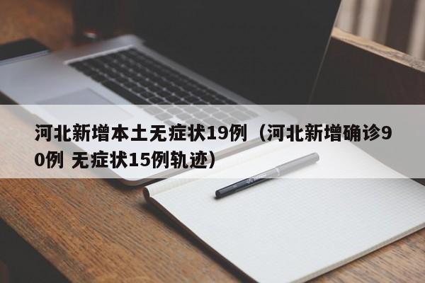 河北新增本土无症状19例（河北新增确诊90例 无症状15例轨迹）