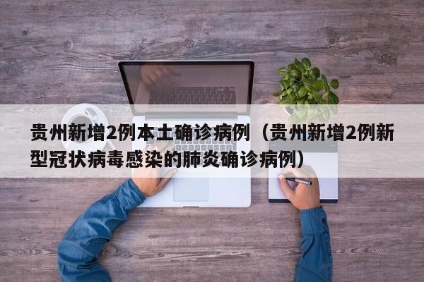 贵州新增2例本土确诊病例（贵州新增2例新型冠状病毒感染的肺炎确诊病例）