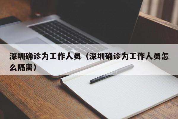 深圳确诊为工作人员（深圳确诊为工作人员怎么隔离）