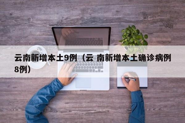云南新增本土9例（云 南新增本土确诊病例8例）