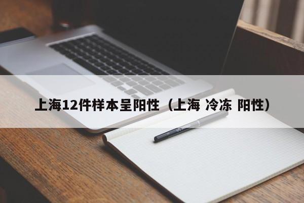 上海12件样本呈阳性（上海 冷冻 阳性）