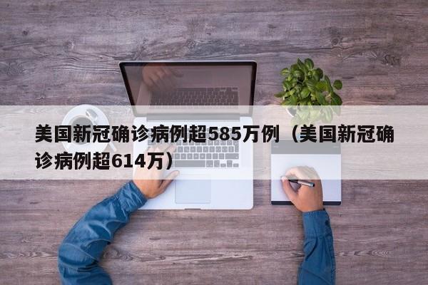 美国新冠确诊病例超585万例（美国新冠确诊病例超614万）