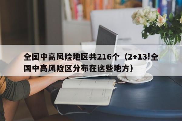 全国中高风险地区共216个（2+13!全国中高风险区分布在这些地方）