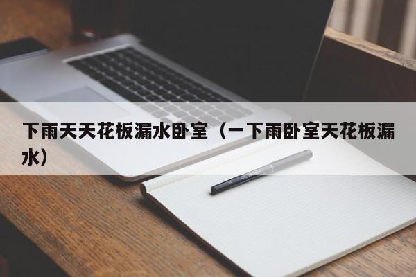 下雨天天花板漏水卧室（一下雨卧室天花板漏水）