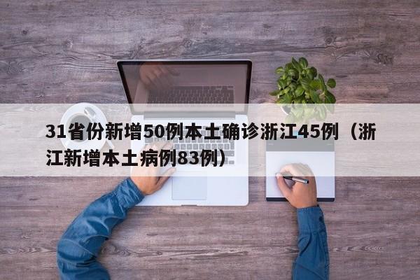 31省份新增50例本土确诊浙江45例（浙江新增本土病例83例）