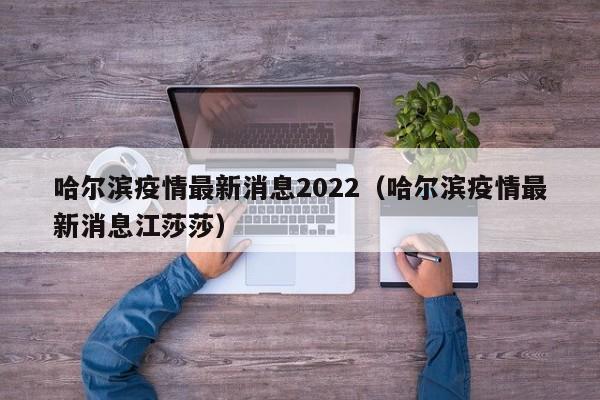哈尔滨疫情最新消息2022（哈尔滨疫情最新消息江莎莎）