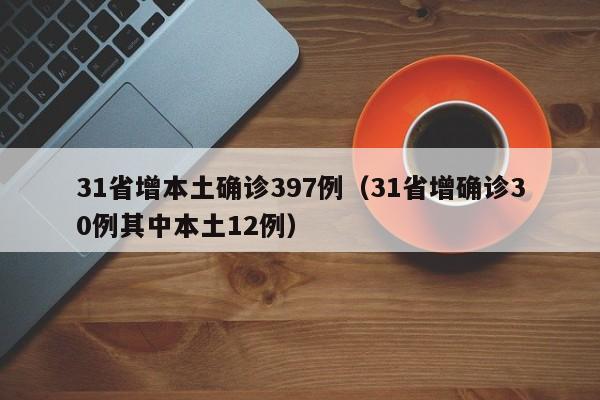 31省增本土确诊397例（31省增确诊30例其中本土12例）