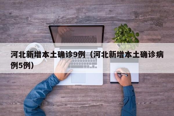 河北新增本土确诊9例（河北新增本土确诊病例5例）