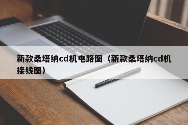 新款桑塔纳cd机电路图（新款桑塔纳cd机接线图）