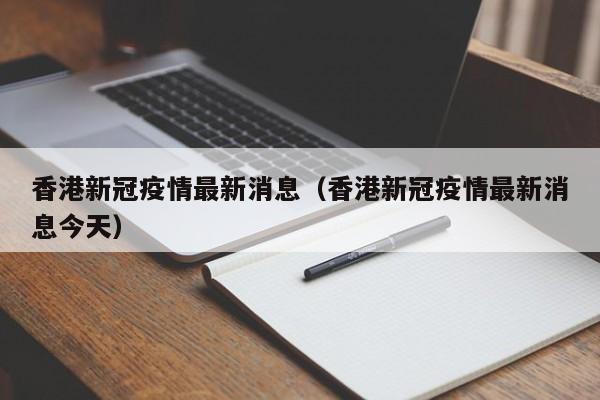 香港新冠疫情最新消息（香港新冠疫情最新消息今天）