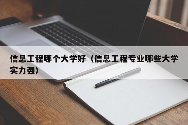 信息工程哪个大学好（信息工程专业哪些大学实力强）