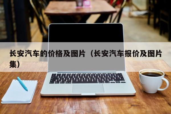 长安汽车的价格及图片（长安汽车报价及图片集）
