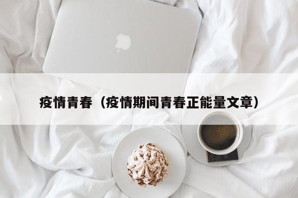 疫情青春（疫情期间青春正能量文章）