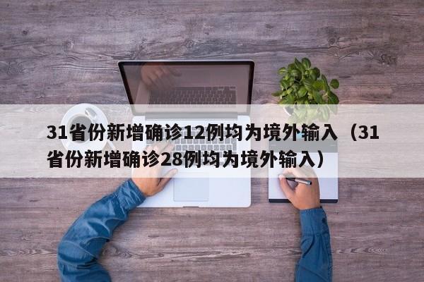 31省份新增确诊12例均为境外输入（31省份新增确诊28例均为境外输入）