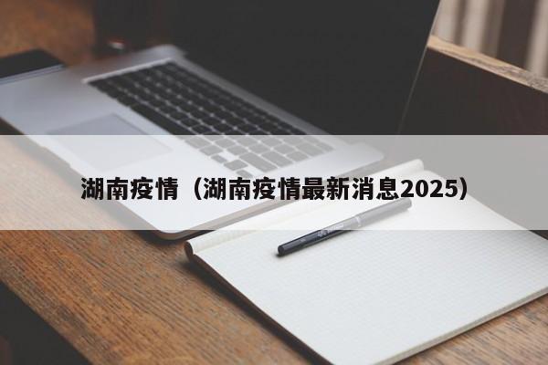 湖南疫情（湖南疫情最新消息2025）